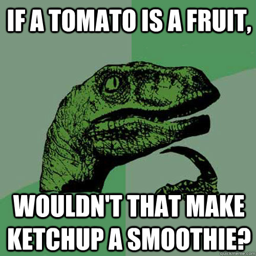 If a tomato is a fruit, Wouldn't that make ketchup a smoothie?  Philosoraptor