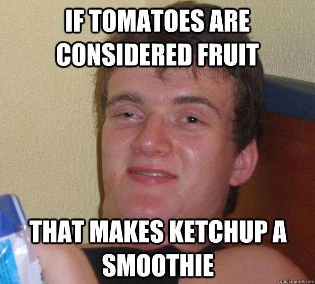 If tomatoes are considered fruit that makes ketchup a smoothie 10 Guy