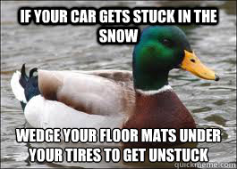 If your car gets stuck in the snow wedge your floor mats under your tires to get unstuck
 - If your car gets stuck in the snow wedge your floor mats under your tires to get unstuck
  Good Advice Duck