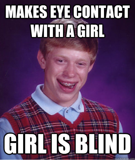 Makes eye contact with a girl girl is blind  Bad Luck Brian