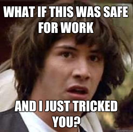 What if this was safe for work And I just tricked you?  conspiracy keanu