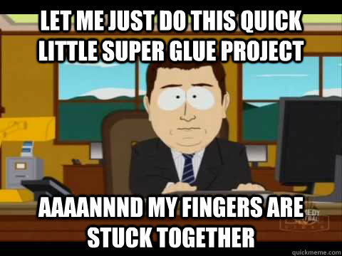 Let me just do this quick little super glue project Aaaannnd my fingers are stuck together  Aaand its gone