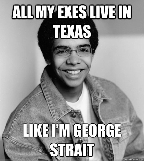 All my exes live in Texas Like I’m George Strait - All my exes live in Texas Like I’m George Strait  Misc