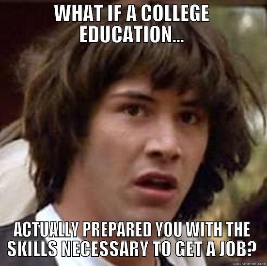 WHAT IF A COLLEGE EDUCATION... ACTUALLY PREPARED YOU WITH THE SKILLS NECESSARY TO GET A JOB? conspiracy keanu