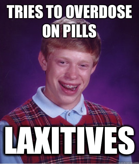 Tries to overdose on pills Laxitives  Bad Luck Brian