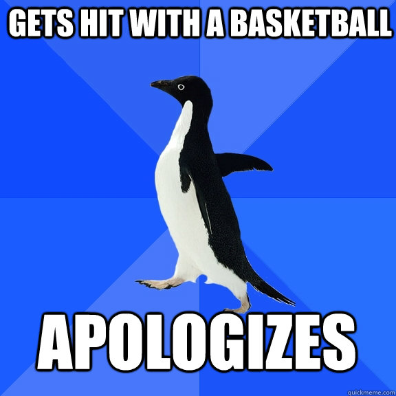 Gets hit with a basketball Apologizes  Socially Awkward Penguin