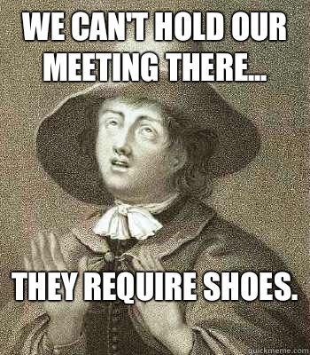 We can't hold our meeting there... they require shoes.   Quaker Problems