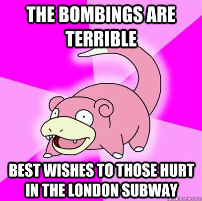 The bombings are terrible best wishes to those hurt in the london subway  Slowpoke