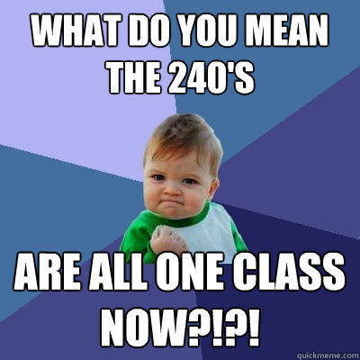 What do you mean the 240's are all ONE class now?!?!  Success Kid