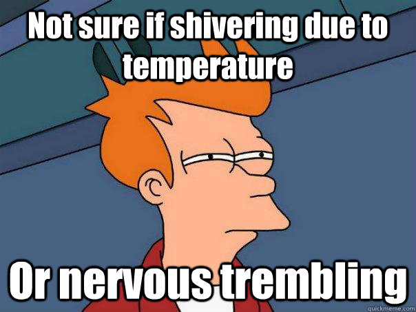 Not sure if shivering due to temperature Or nervous trembling - Not sure if shivering due to temperature Or nervous trembling  Futurama Fry