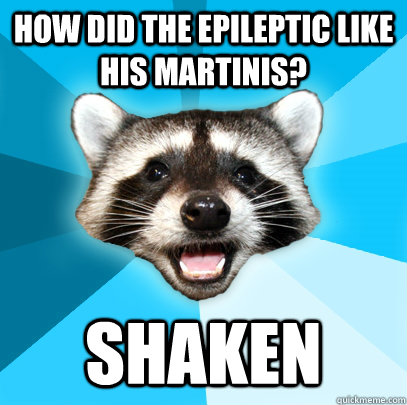 how did the epileptic like his martinis? shaken  Lame Pun Coon