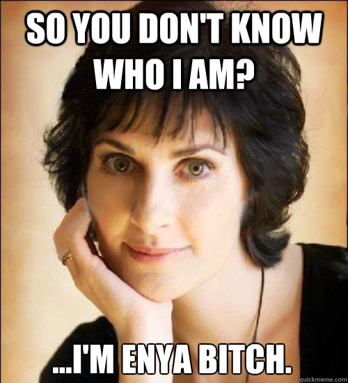 So you don't know who I am? ...I'm enya bitch.  Enya meme by NickyP