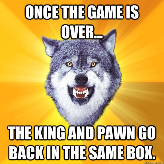 Once the game is over... The king and pawn go back in the same box.  Courage Wolf