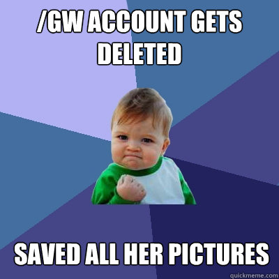 /gw account gets deleted saved all her pictures  Success Kid