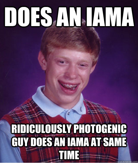 does an IAMA Ridiculously photogenic guy does an IAMA at same time  Bad Luck Brian