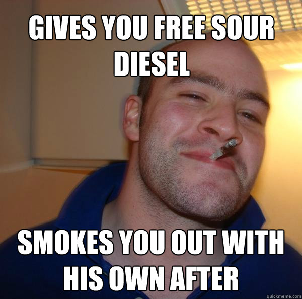 Gives you free sour diesel smokes you out with his own after - Gives you free sour diesel smokes you out with his own after  Misc