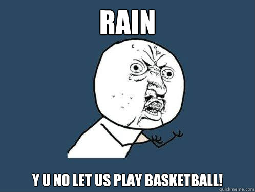 Rain y u no let us play basketball! - Rain y u no let us play basketball!  Y U No