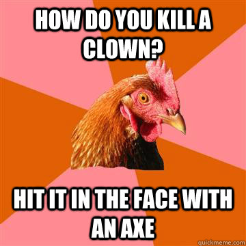 How do you kill a clown? Hit it in the face with an axe - How do you kill a clown? Hit it in the face with an axe  Anti-Joke Chicken