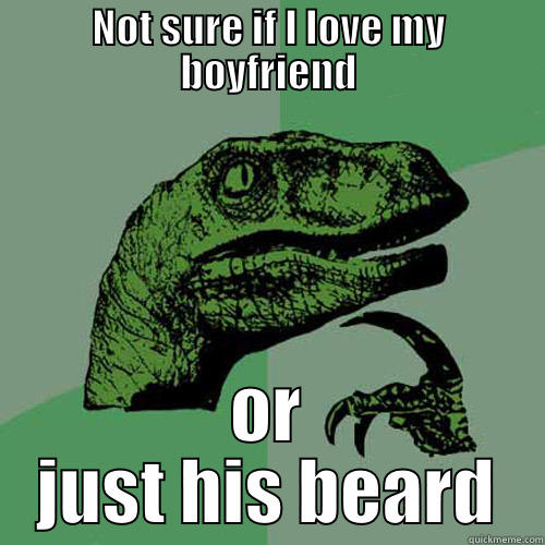 NOT SURE IF I LOVE MY BOYFRIEND OR JUST HIS BEARD Philosoraptor