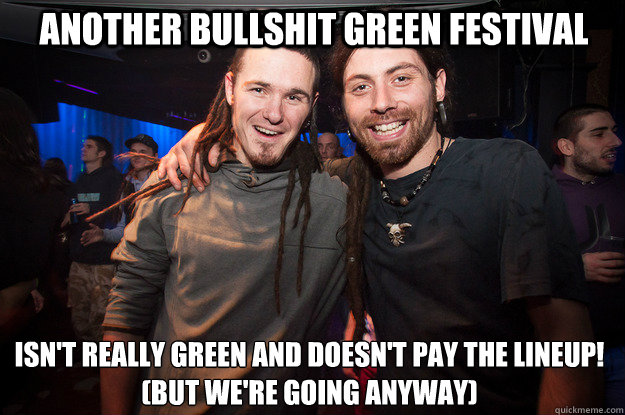 Another Bullshit Green Festival Isn't really green and doesn't pay the lineup! 
(but we're going anyway)  - Another Bullshit Green Festival Isn't really green and doesn't pay the lineup! 
(but we're going anyway)   Cool Psytrance Bros