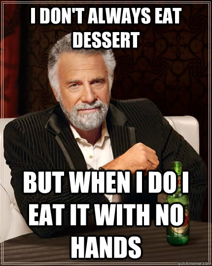 I Don't always eat dessert but when i do i eat it with no hands  The Most Interesting Man In The World