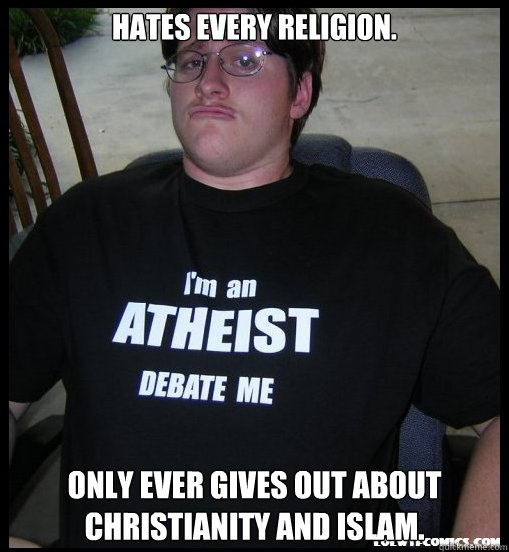 Hates every religion. Only ever gives out about Christianity and Islam.  Scumbag Atheist