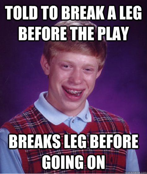 Told to break a leg before the play breaks leg before going on - Told to break a leg before the play breaks leg before going on  Bad Luck Brian