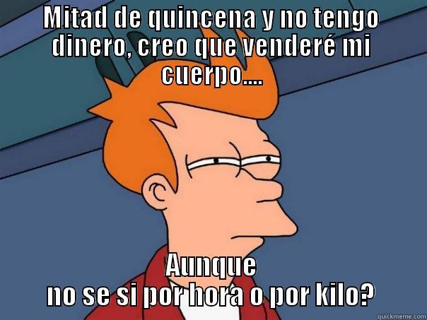 MITAD DE QUINCENA Y NO TENGO DINERO, CREO QUE VENDERÉ MI CUERPO.... AUNQUE NO SE SI POR HORA O POR KILO? Futurama Fry