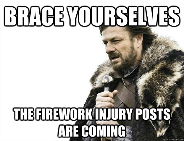 Brace yourselves the firework injury posts are coming - Brace yourselves the firework injury posts are coming  Misc