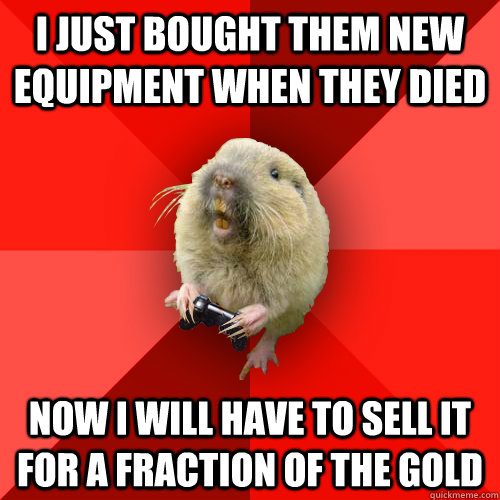 I just bought them new equipment when they died now i will have to sell it for a fraction of the gold  Gaming Gopher