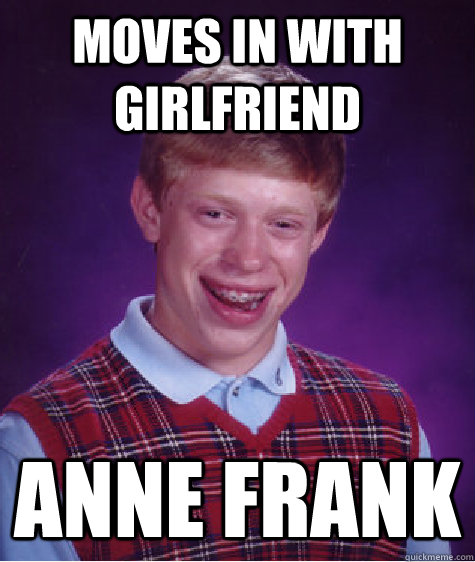 Moves in with girlfriend  Anne Frank  Bad Luck Brian