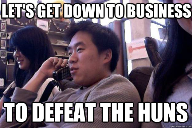 To defeat the Huns LET's GET DOWN TO BUSINESS - To defeat the Huns LET's GET DOWN TO BUSINESS  BUSINESS ASIAN