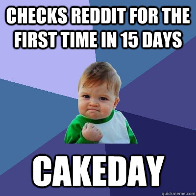 checks reddit for the first time in 15 days cakeday  Success Kid