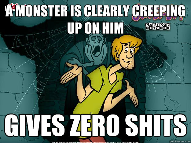 A monster is clearly creeping up on him Gives zero shits  Irrational Shaggy