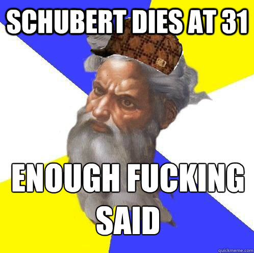 Schubert dies at 31 enough fucking said  Scumbag God