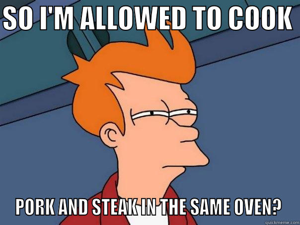 SO I'M ALLOWED TO COOK  PORK AND STEAK IN THE SAME OVEN? Futurama Fry