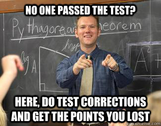 No one passed the test? Here, do test corrections and get the points you lost  Awesome High School Teacher