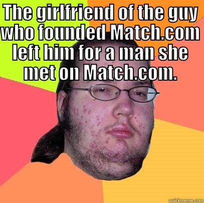 Dating Pain - THE GIRLFRIEND OF THE GUY WHO FOUNDED MATCH.COM LEFT HIM FOR A MAN SHE MET ON MATCH.COM.  Butthurt Dweller