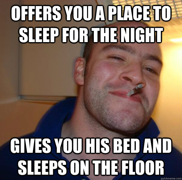 offers you a place to sleep for the night gives you his bed and sleeps on the floor  Good Guy Greg 