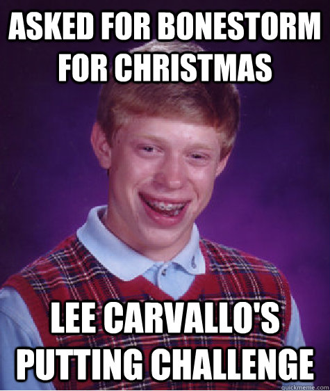 Asked for Bonestorm for christmas lee carvallo's putting challenge  Bad Luck Brian