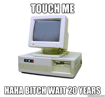 Touch me haha bitch wait 20 years  Your First Computer