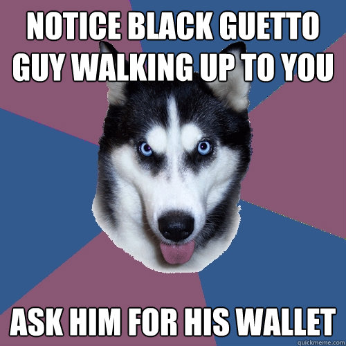 notice black guetto guy walking up to you ask him for his wallet  Creeper Canine