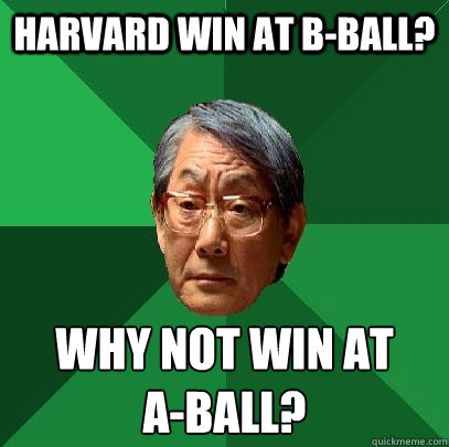 Harvard win at B-ball? Why not win at 
A-Ball?  High Expectations Asian Father