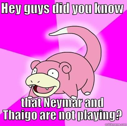 HEY GUYS DID YOU KNOW  THAT NEYMAR AND THAIGO ARE NOT PLAYING? Slowpoke