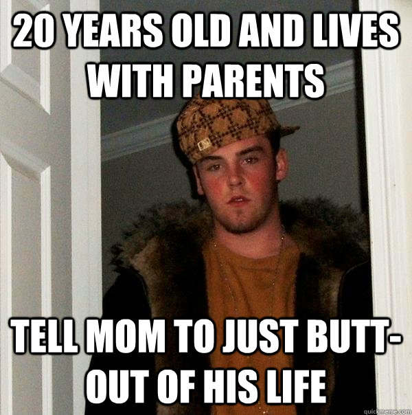 20 years old and lives with parents  tell mom to just butt-out of his life  Scumbag Steve