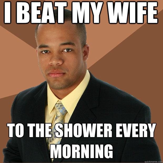 I beat my wife to the shower every morning  Successful Black Man