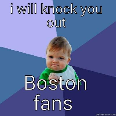 I WILL KNOCK YOU OUT BOSTON FANS  Success Kid