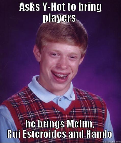  ASKS Y-NOT TO BRING PLAYERS HE BRINGS MELIM, RUI ESTEROIDES AND NANDO Bad Luck Brian