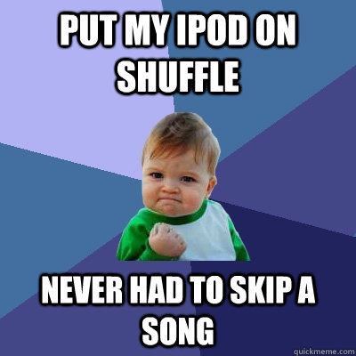 put my ipod on shuffle never had to skip a song - put my ipod on shuffle never had to skip a song  Success Kid