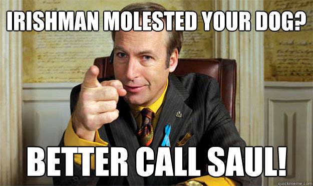 Irishman molested your dog? Better Call Saul!
  